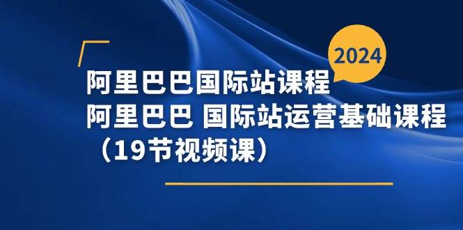 (11415期)阿里巴巴-国际站课程,阿里巴巴 国际站运营基础课程(19节视频课)网创吧-网创项目资源站-副业项目-创业项目-搞钱项目网创吧