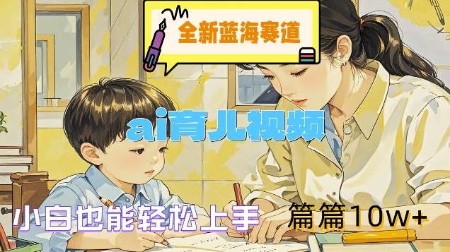 全新蓝海赛道-ai育儿视频,小白也能轻松上手,篇篇10w+【揭秘】网创吧-网创项目资源站-副业项目-创业项目-搞钱项目网创吧