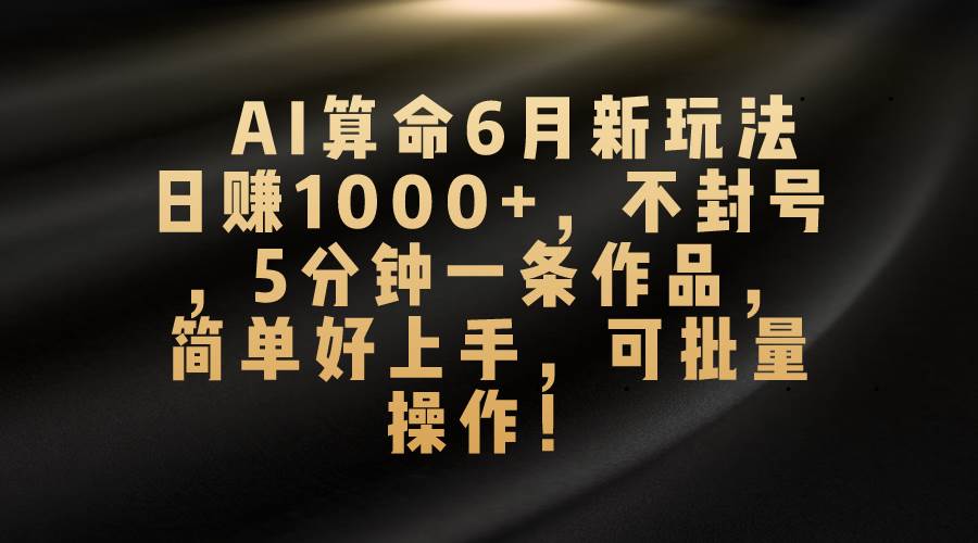 (10993期)AI算命6月新玩法,日赚1000+,不封号,5分钟一条作品,简单好上手,可...网创吧-网创项目资源站-副业项目-创业项目-搞钱项目网创吧