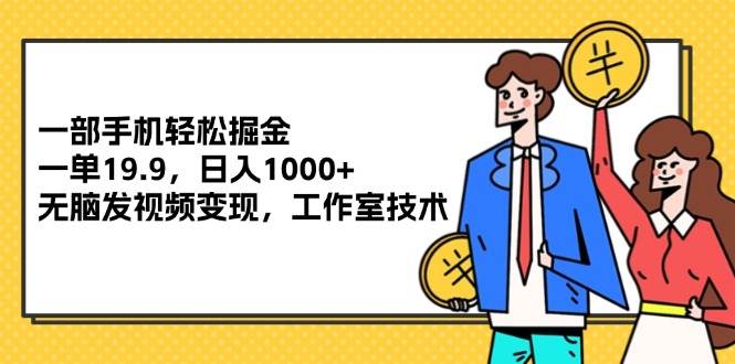 (12007期)一部手机轻松掘金,一单19.9,日入1000+,无脑发视频变现,工作室技术网创吧-网创项目资源站-副业项目-创业项目-搞钱项目网创吧