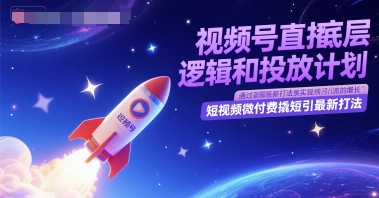 视频号直播底层逻辑和投放计划,短视频微付费撬短引最新打法网创吧-网创项目资源站-副业项目-创业项目-搞钱项目网创吧
