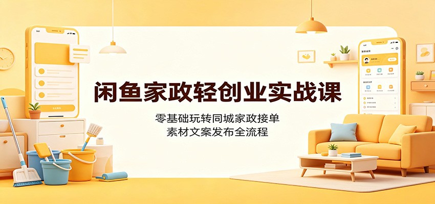 闲鱼家政轻创业实战课：零基础玩转同城家政接单，素材文案发布全流程网创吧-网创项目资源站-副业项目-创业项目-搞钱项目网创吧