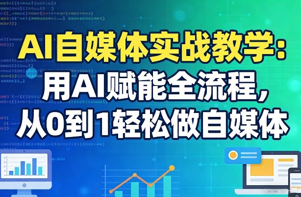AI自媒体实战教学：用AI赋能全流程，从0到1轻松做自媒体网创吧-网创项目资源站-副业项目-创业项目-搞钱项目网创吧