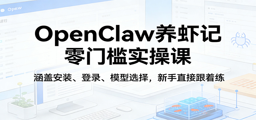 OpenClaw养虾记零门槛实操课：涵盖安装、登录、模型选择，新手直接跟着练网创吧-网创项目资源站-副业项目-创业项目-搞钱项目网创吧