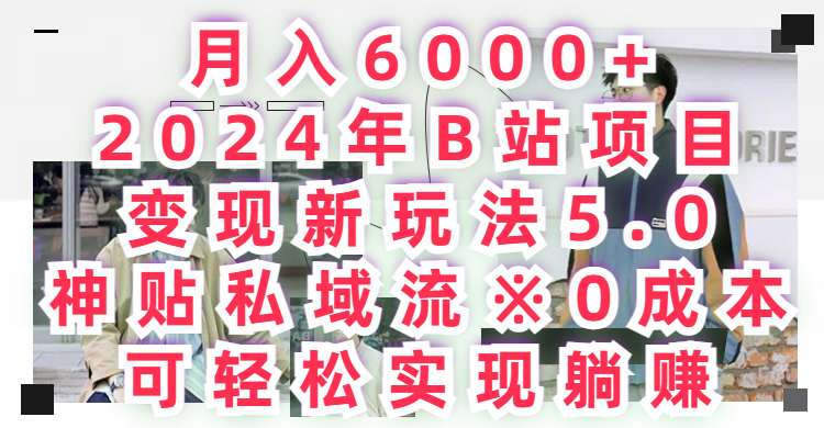 月入6000+2024年B站项目变现新玩法5.0,神贴私域流+0成本,可轻松实,现躺赚网创吧-网创项目资源站-副业项目-创业项目-搞钱项目网创吧