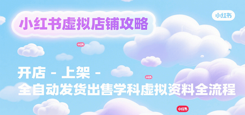 小红书虚拟店铺攻略，开店-上架-全自动发货出售学科虚拟资料完整流程网创吧-网创项目资源站-副业项目-创业项目-搞钱项目网创吧