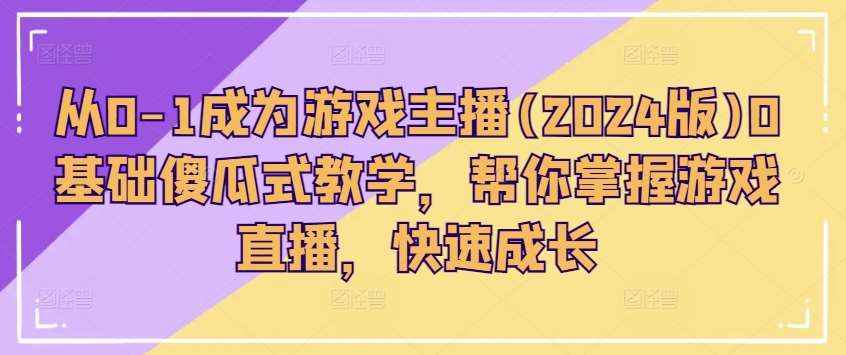 从0-1成为游戏主播(2024版)0基础傻瓜式教学,帮你掌握游戏直播,快速成长网创吧-网创项目资源站-副业项目-创业项目-搞钱项目网创吧