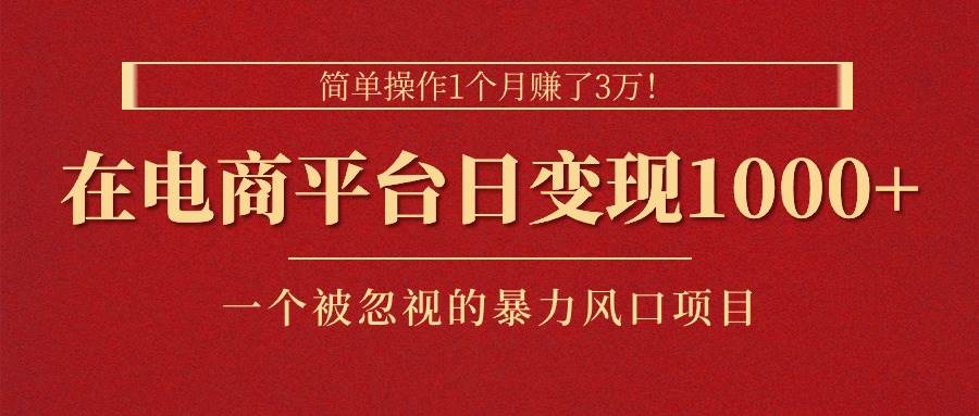 (11160期)简单操作1个月赚了3万!在电商平台日变现1000+!一个被忽视的暴力风口...网创吧-网创项目资源站-副业项目-创业项目-搞钱项目网创吧