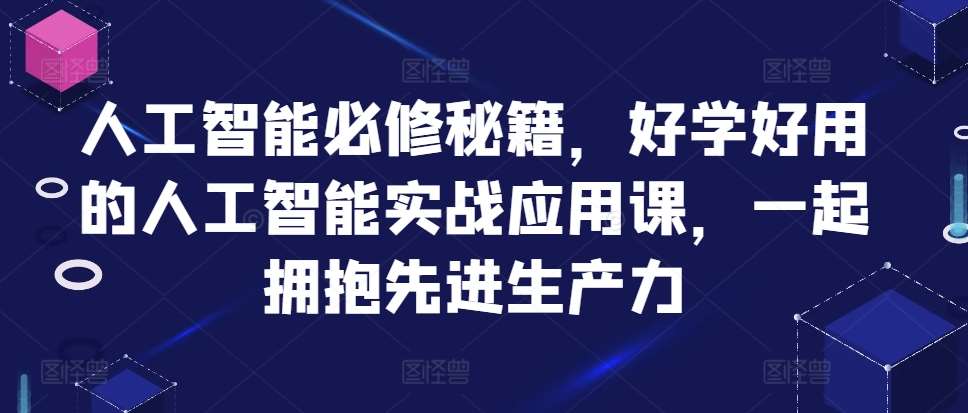 人工智能必修秘籍,好学好用的人工智能实战应用课,一起拥抱先进生产力网创吧-网创项目资源站-副业项目-创业项目-搞钱项目网创吧