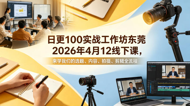 日更100实条‬战工作坊东莞2026年4月12线下课，来学我们的选题、内容、拍摄、剪辑全流程网创吧-网创项目资源站-副业项目-创业项目-搞钱项目网创吧