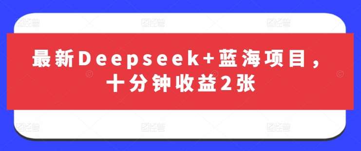 最新Deepseek+蓝海项目,十分钟收益2张网创吧-网创项目资源站-副业项目-创业项目-搞钱项目网创吧