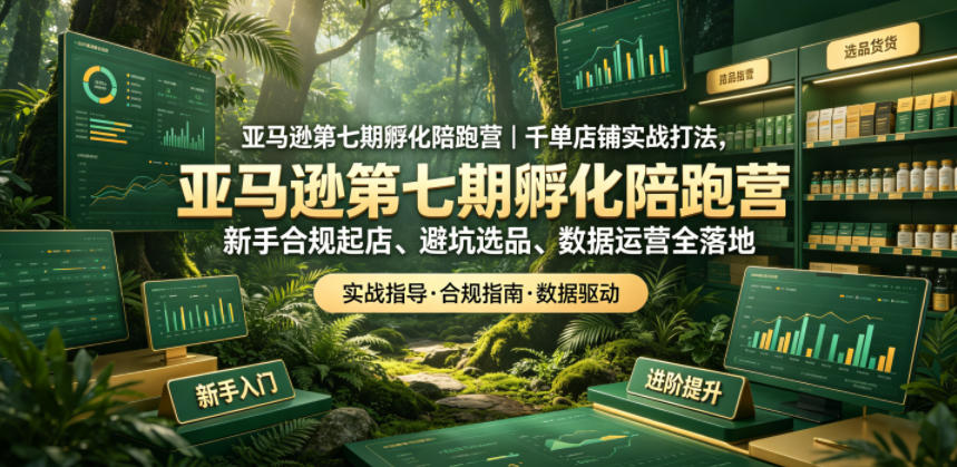 亚马逊第七期孵化陪跑营|千单店铺实战打法,新手合规起店、避坑选品、数据运营全落地网创吧-网创项目资源站-副业项目-创业项目-搞钱项目网创吧