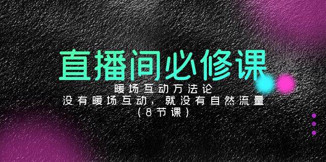 (9209期)直播间必修课:暖场互动方法论,没有暖场互动,就没有自然流量(8节课)网创吧-网创项目资源站-副业项目-创业项目-搞钱项目网创吧