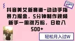 抖音美女新赛道-动动手指暴力掘金,5分钟制作视频,新手一周涨万粉,日收入500+【揭秘】网创吧-网创项目资源站-副业项目-创业项目-搞钱项目网创吧