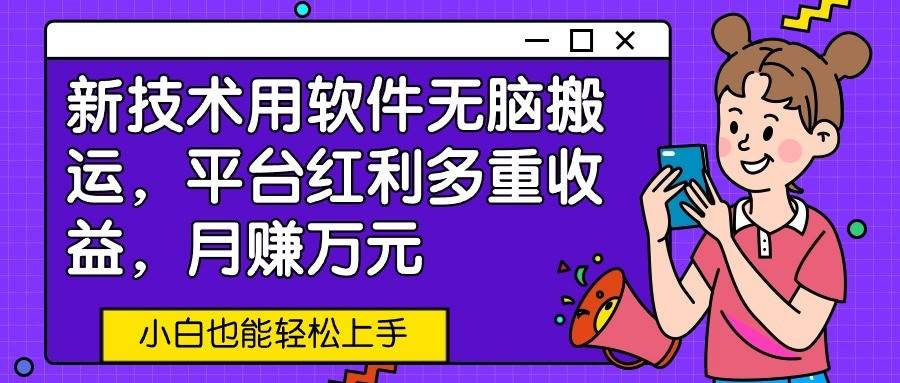 新技术用软件无脑搬运,平台红利多重收益,月赚万元,小白也能轻松上手网创吧-网创项目资源站-副业项目-创业项目-搞钱项目网创吧