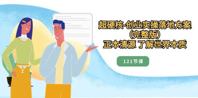 正本清源了解世界本质，超硬核创业实操落地方案（121节完整版）网创吧-网创项目资源站-副业项目-创业项目-搞钱项目网创吧