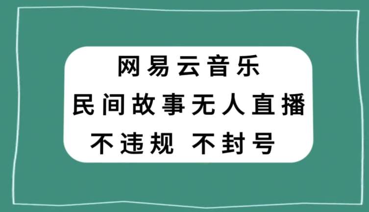 网易云民间故事无人直播,零投入低风险、人人可做【揭秘】网创吧-网创项目资源站-副业项目-创业项目-搞钱项目网创吧