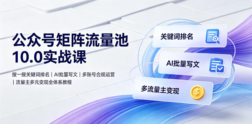 公众号矩阵流量池10.0实战课|搜一搜关键词排名、AI批量写文、多账号合规运营、流量主多元变现全体系教程网创吧-网创项目资源站-副业项目-创业项目-搞钱项目网创吧