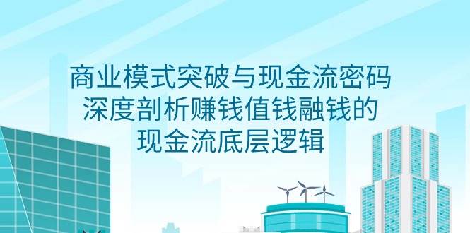 (9422期)商业模式 突破与现金流密码,深度剖析赚钱值钱融钱的现金流底层逻辑-无水印网创吧-网创项目资源站-副业项目-创业项目-搞钱项目网创吧