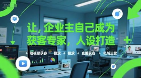 让企业主自己成为获客专家，人设打造+短视频获客+投放+直播获客+私域运营网创吧-网创项目资源站-副业项目-创业项目-搞钱项目网创吧