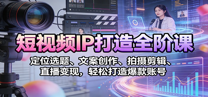 短视频IP打造全阶课:定位选题、文案创作、拍摄剪辑、直播变现,轻松打造爆款账号网创吧-网创项目资源站-副业项目-创业项目-搞钱项目网创吧