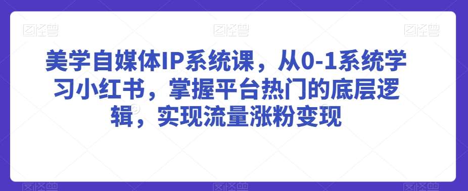美学自媒体IP系统课,从0-1系统学习小红书,掌握平台热门的底层逻辑,实现流量涨粉变现网创吧-网创项目资源站-副业项目-创业项目-搞钱项目网创吧