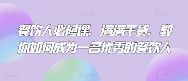 餐饮人必修课,满满干货,教你如何成为一名优秀的餐饮人网创吧-网创项目资源站-副业项目-创业项目-搞钱项目网创吧