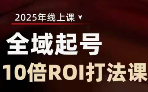 2025全域起号10倍ROI打法课,助你提升直播间的投资回报率网创吧-网创项目资源站-副业项目-创业项目-搞钱项目网创吧