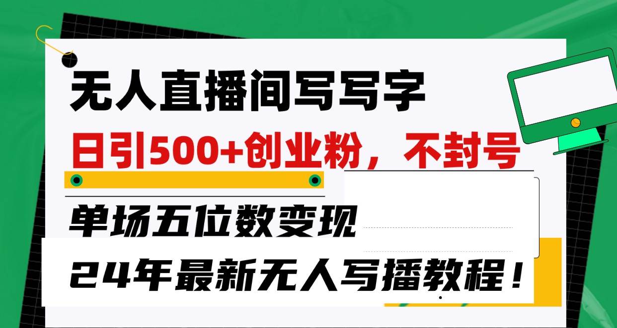 无人直播间写字日引500+创业粉，单场五位数变现，24年最新无人写播不封号教程！网创吧-网创项目资源站-副业项目-创业项目-搞钱项目网创吧