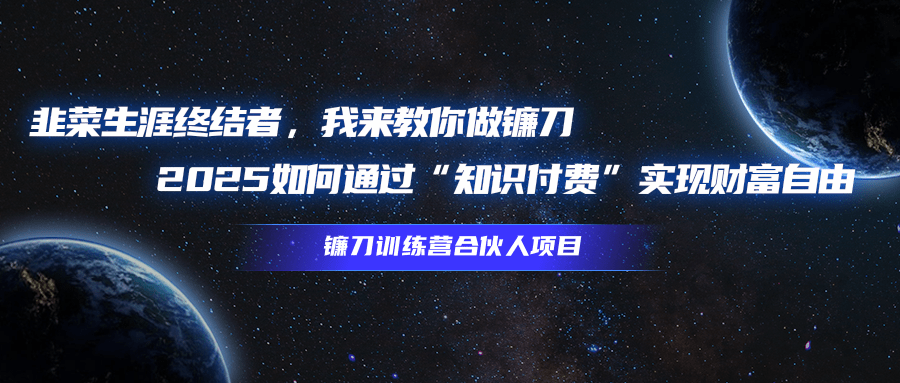 韭菜生涯终结者,我来教你做镰刀,2025如何通过“知识付费”实现财富自由网创吧-网创项目资源站-副业项目-创业项目-搞钱项目网创吧