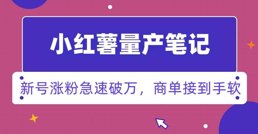 小红书量产笔记,一分种一条笔记,新号涨粉急速破万,新黑马赛道,商单接到手软【揭秘】网创吧-网创项目资源站-副业项目-创业项目-搞钱项目网创吧