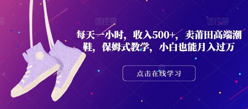 每天一小时,收入500+,卖莆田高端潮鞋,保姆式教学,小白也能月入过万【揭秘】网创吧-网创项目资源站-副业项目-创业项目-搞钱项目网创吧