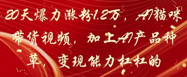 20天爆力涨粉1.2W,AI猫咪带货视频,加上AI产品种草,变现能力杠杠的网创吧-网创项目资源站-副业项目-创业项目-搞钱项目网创吧
