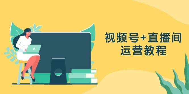 （13061期）视频号+直播间运营教程：作品创作、直播设置与数据分析一网打尽网创吧-网创项目资源站-副业项目-创业项目-搞钱项目网创吧