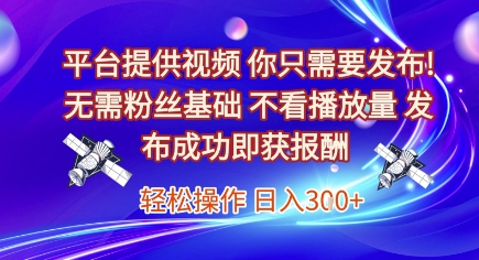 平台提供视频,你只需要发布, 无需粉丝基础,不看播放量,发布成功即获报酬,日入3张【揭秘】网创吧-网创项目资源站-副业项目-创业项目-搞钱项目网创吧