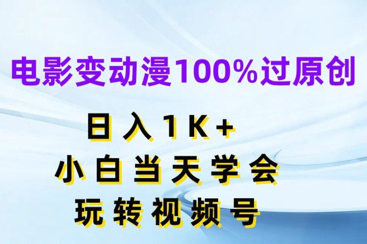电影变动漫100%过原创,日入1K+,小白当天学会玩转视频号网创吧-网创项目资源站-副业项目-创业项目-搞钱项目网创吧