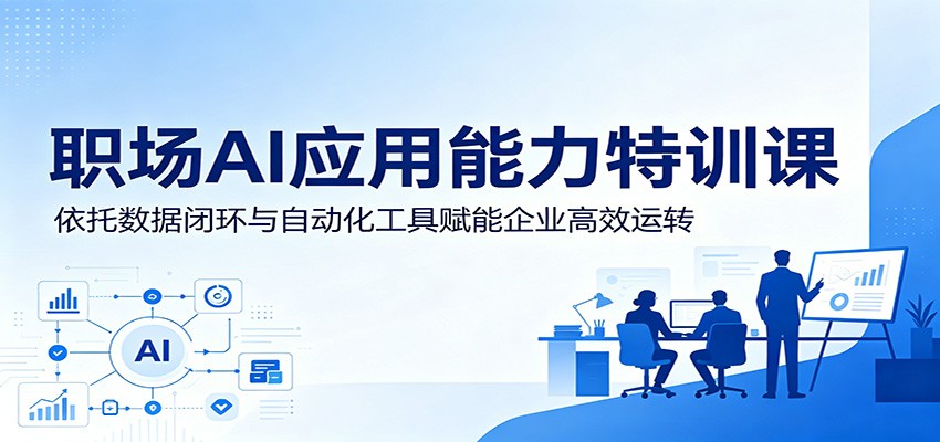职场AI应用能力特训课：依托数据闭环与自动化工具赋能企业高效运转网创吧-网创项目资源站-副业项目-创业项目-搞钱项目网创吧