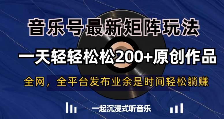 音乐号最新矩阵玩法,一天轻轻松松200+原创作品【揭秘】网创吧-网创项目资源站-副业项目-创业项目-搞钱项目网创吧