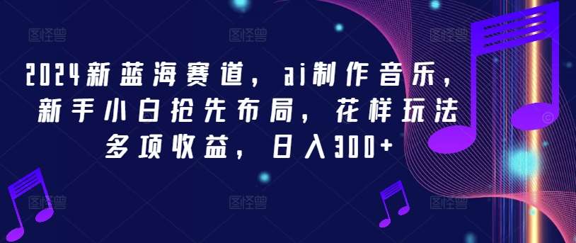 2024新蓝海赛道,ai制作音乐,新手小白抢先布局,花样玩法多项收益,日入300+【揭秘】网创吧-网创项目资源站-副业项目-创业项目-搞钱项目网创吧