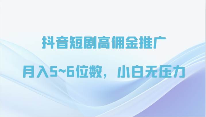抖音短剧高佣金推广，月入5~6位数，小白无压力网创吧-网创项目资源站-副业项目-创业项目-搞钱项目网创吧