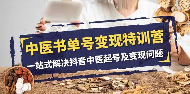 (7926期)中医-书单号变现特训营,一站式解决抖音中医起号及变现问题(14节课)网创吧-网创项目资源站-副业项目-创业项目-搞钱项目网创吧