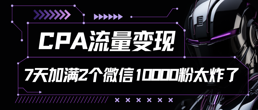 CPA流量变现,7天加满两个微信10000粉,轻轻松松加爆微信网创吧-网创项目资源站-副业项目-创业项目-搞钱项目网创吧