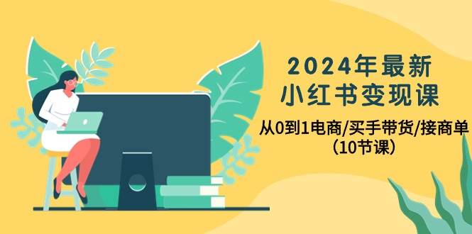 (10130期)2024年最新小红书变现课,从0到1电商/买手带货/接商单(10节课)网创吧-网创项目资源站-副业项目-创业项目-搞钱项目网创吧