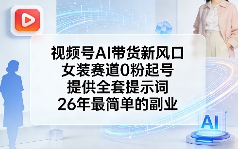 视频号AI带货新风口,女装赛道0粉起号,提供全套提示词,26年最简单的副业网创吧-网创项目资源站-副业项目-创业项目-搞钱项目网创吧
