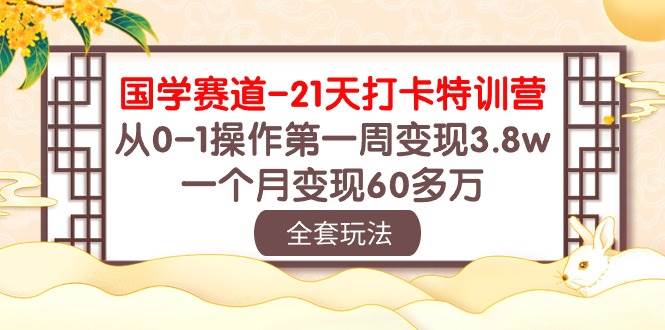 (10224期)国学 赛道-21天打卡特训营:从0-1操作第一周变现3.8w,一个月变现60多万网创吧-网创项目资源站-副业项目-创业项目-搞钱项目网创吧