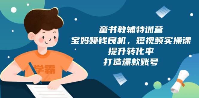 童书教辅特训营:宝妈赚钱良机,短视频实操,提升转化率,打造爆款账号(附287G资料)网创吧-网创项目资源站-副业项目-创业项目-搞钱项目网创吧
