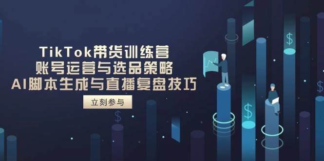 (14420期)TikTok带货训练营,账号运营与选品策略,AI脚本生成与直播复盘技巧网创吧-网创项目资源站-副业项目-创业项目-搞钱项目网创吧