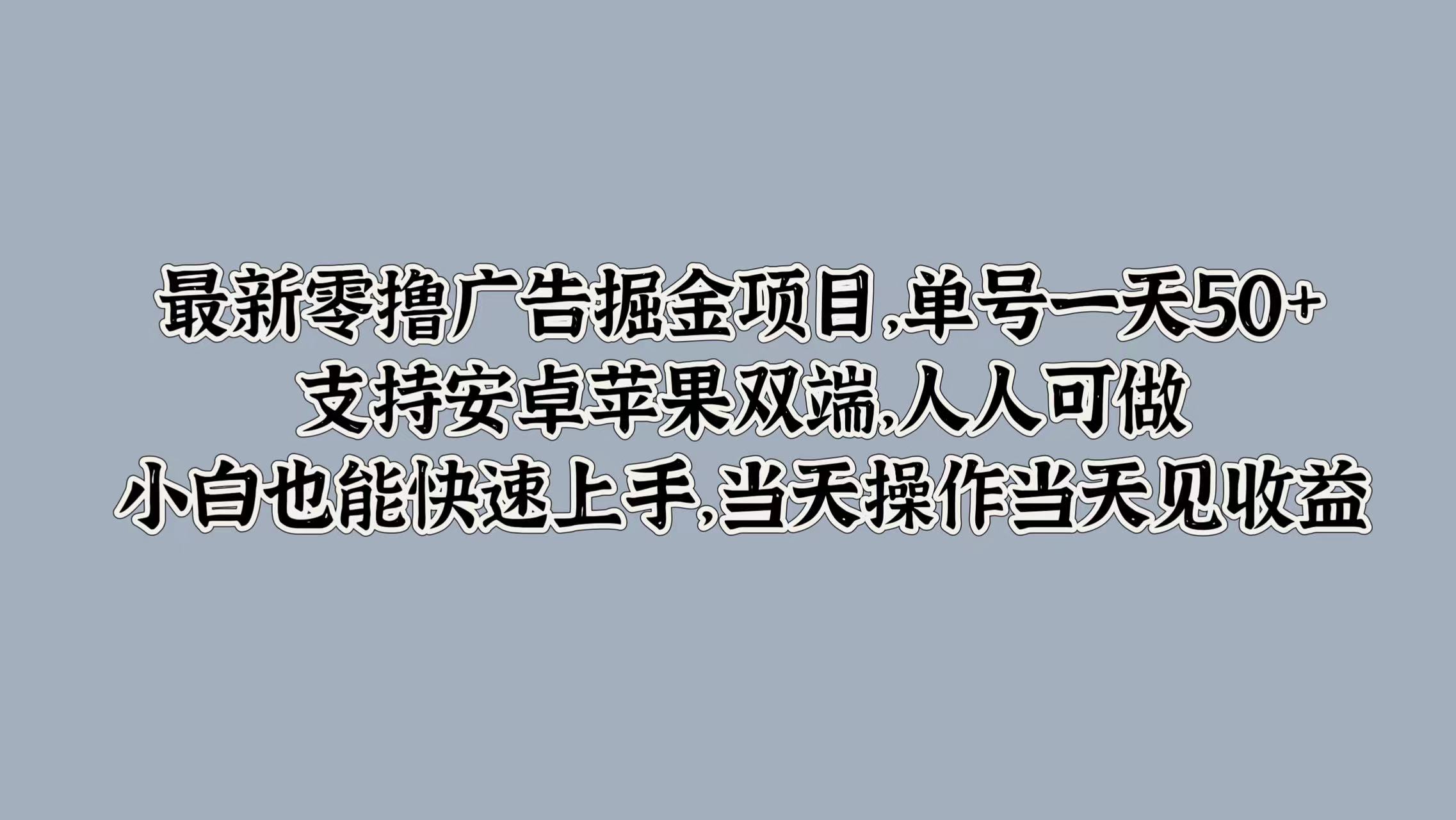 最新零撸广告掘金项目,单号一天50+,支持安卓苹果双端,人人可做,小白也能快速上手,当天操作当天见收益网创吧-网创项目资源站-副业项目-创业项目-搞钱项目网创吧