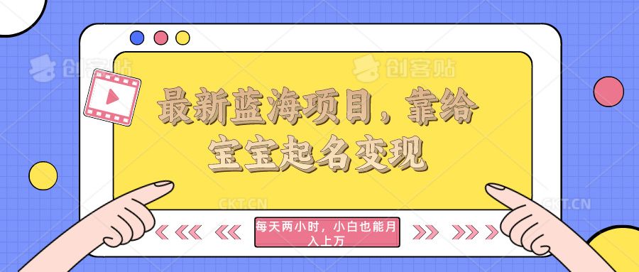 最新蓝海项目,靠给宝宝起名变现,每天两小时,小白也能轻松月入过万网创吧-网创项目资源站-副业项目-创业项目-搞钱项目网创吧