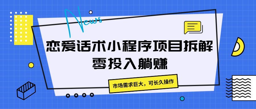 恋爱话术小程序项目拆解,市场需求巨大,可长久操作网创吧-网创项目资源站-副业项目-创业项目-搞钱项目网创吧